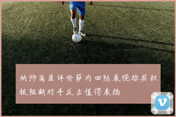 纳帅高度评价萨内回防表现称其积极阻断对手反击值得表扬