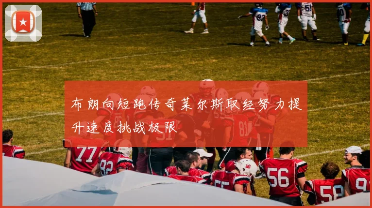 布朗向短跑传奇莱尔斯取经努力提升速度挑战极限