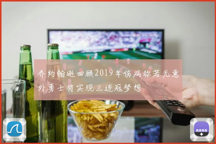 乔约翰逊回顾2019年伤病称若无意外勇士将实现三连冠梦想