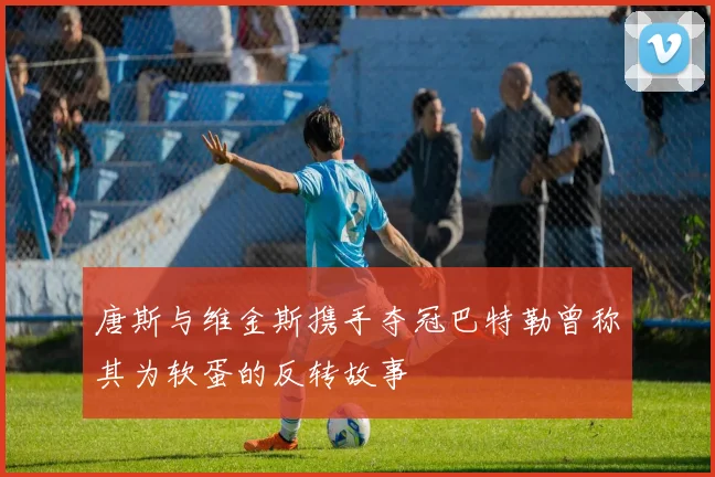 唐斯与维金斯携手夺冠巴特勒曾称其为软蛋的反转故事