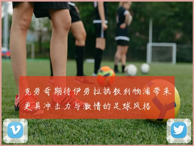 克劳奇期待伊劳拉执教利物浦带来更具冲击力与激情的足球风格