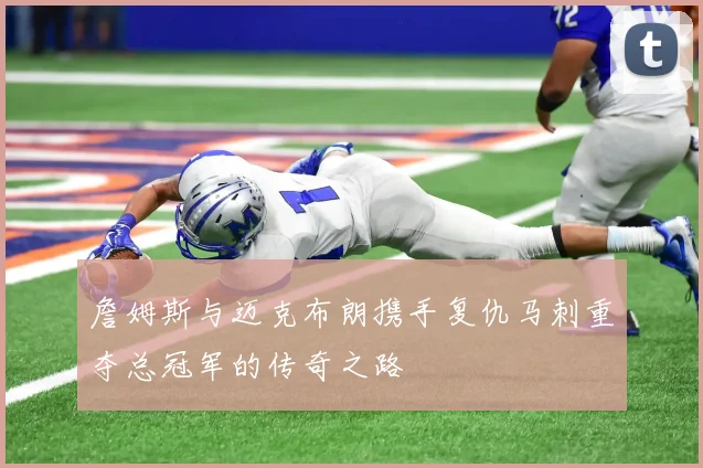 詹姆斯与迈克布朗携手复仇马刺重夺总冠军的传奇之路