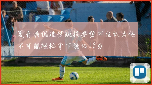 夏普调侃追梦跳投姿势不佳认为他不可能轻松拿下场均15分