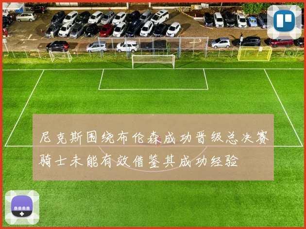 尼克斯围绕布伦森成功晋级总决赛骑士未能有效借鉴其成功经验